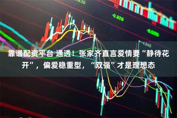 靠谱配资平台 通透！张家齐直言爱情要“静待花开”，偏爱稳重型，“双强”才是理想态