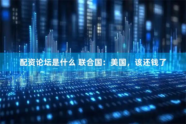 配资论坛是什么 联合国：美国，该还钱了