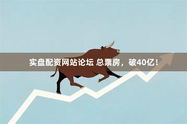 实盘配资网站论坛 总票房，破40亿！