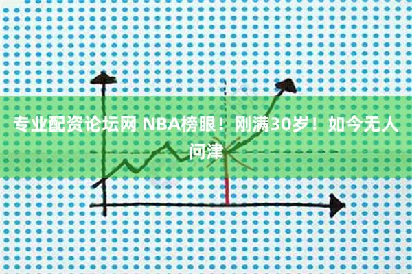 专业配资论坛网 NBA榜眼！刚满30岁！如今无人问津
