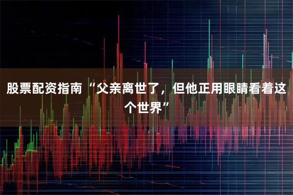 股票配资指南 “父亲离世了，但他正用眼睛看着这个世界”