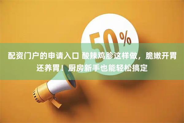配资门户的申请入口 酸辣鸡胗这样做，脆嫩开胃还养胃！厨房新手也能轻松搞定