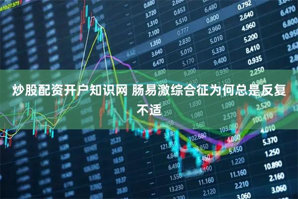 炒股配资开户知识网 肠易激综合征为何总是反复不适